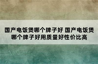 国产电饭煲哪个牌子好 国产电饭煲哪个牌子好用质量好性价比高